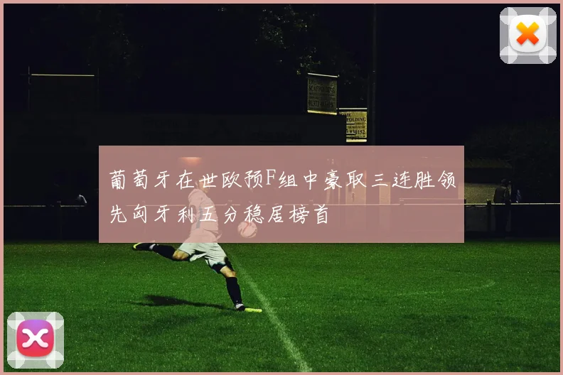 葡萄牙在世欧预F组中豪取三连胜领先匈牙利五分稳居榜首