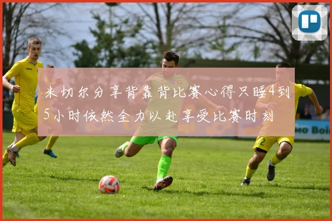米切尔分享背靠背比赛心得只睡4到5小时依然全力以赴享受比赛时刻