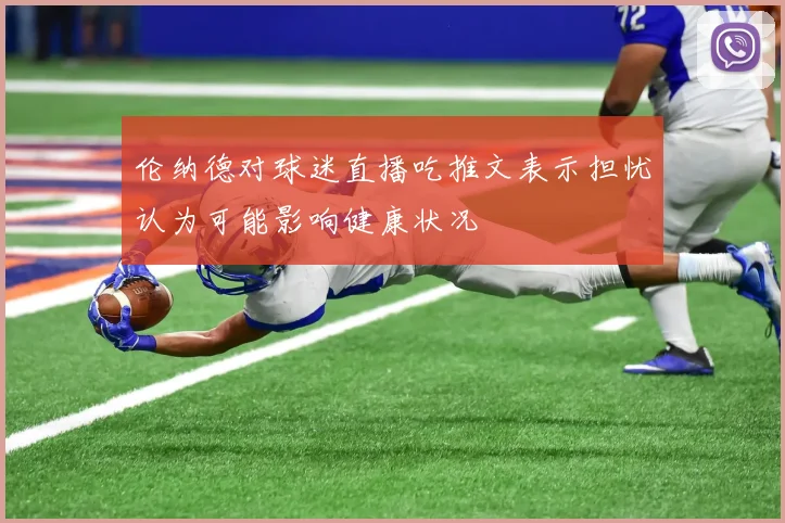 伦纳德对球迷直播吃推文表示担忧认为可能影响健康状况