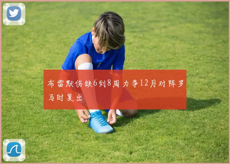 布雷默伤缺6到8周力争12月对阵罗马时复出