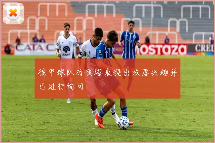 德甲球队对莫塔表现出浓厚兴趣并已进行询问