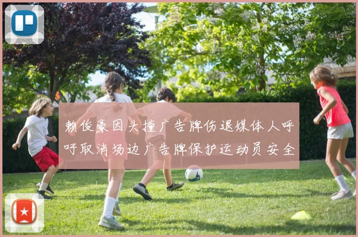赖俊豪因头撞广告牌伤退媒体人呼吁取消场边广告牌保护运动员安全