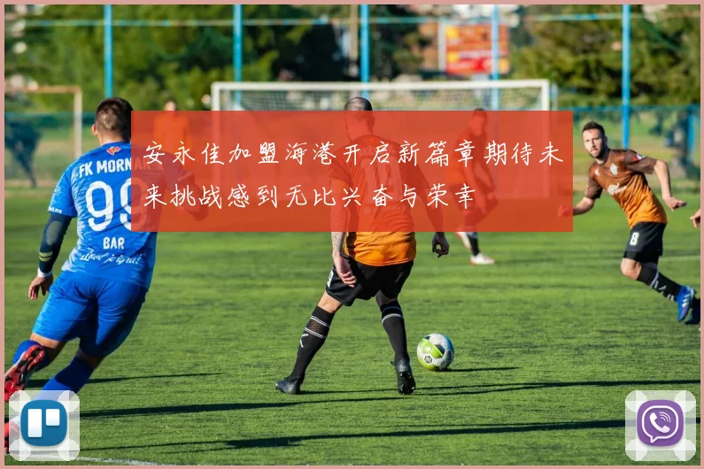 安永佳加盟海港开启新篇章期待未来挑战感到无比兴奋与荣幸