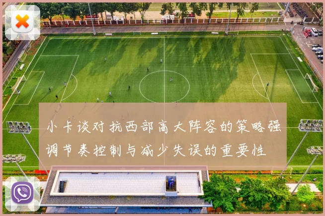 小卡谈对抗西部高大阵容的策略强调节奏控制与减少失误的重要性