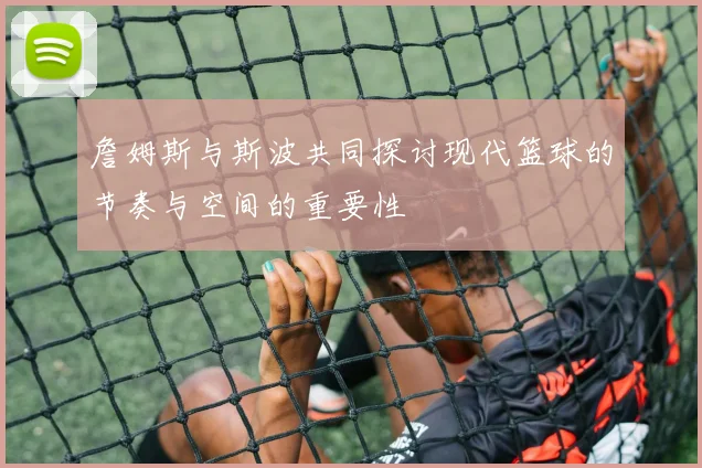 詹姆斯与斯波共同探讨现代篮球的节奏与空间的重要性