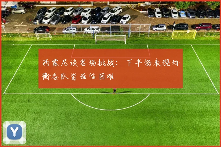西蒙尼谈客场挑战：下半场表现均衡各队皆面临困难