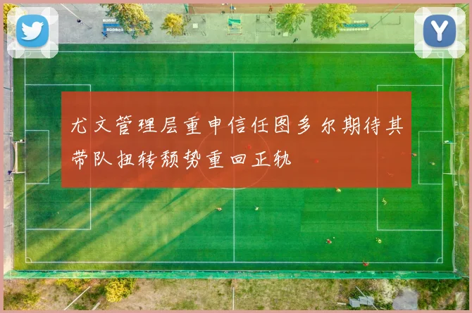 尤文管理层重申信任图多尔期待其带队扭转颓势重回正轨
