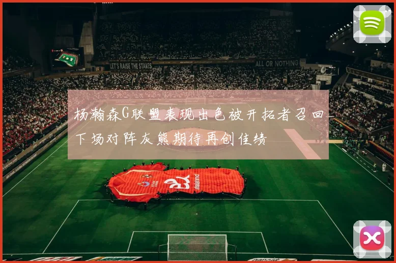 杨瀚森G联盟表现出色被开拓者召回下场对阵灰熊期待再创佳绩