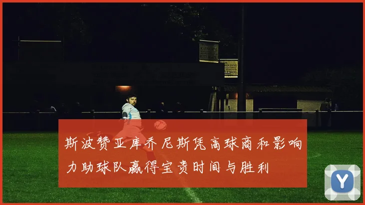 斯波赞亚库乔尼斯凭高球商和影响力助球队赢得宝贵时间与胜利