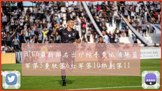 BIG6最新排名出炉枪手曼城领跑蓝军第5曼联第6红军第10热刺第11