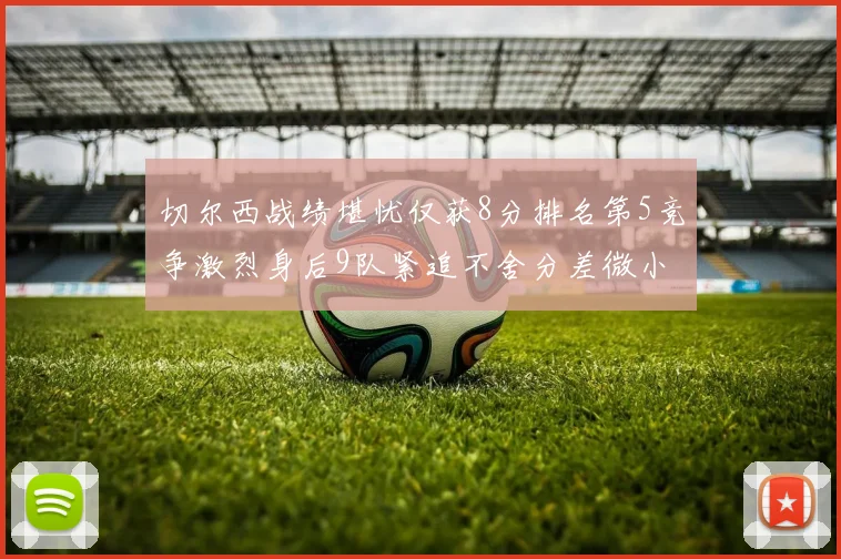 切尔西战绩堪忧仅获8分排名第5竞争激烈身后9队紧追不舍分差微小