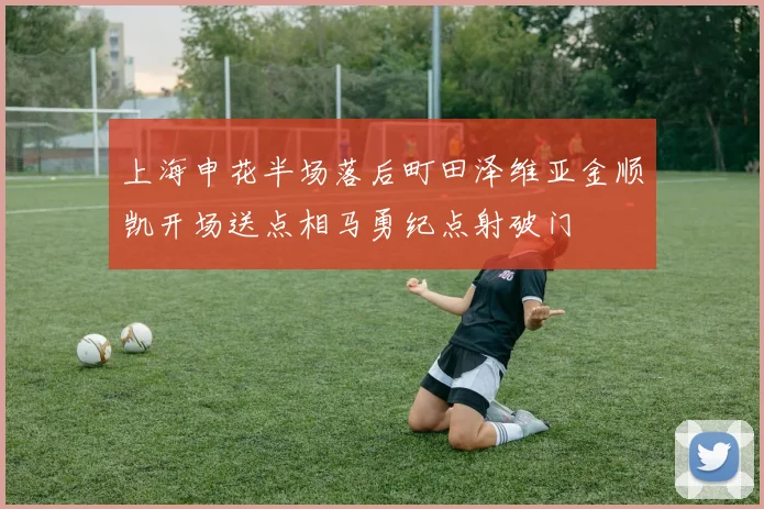 上海申花半场落后町田泽维亚金顺凯开场送点相马勇纪点射破门