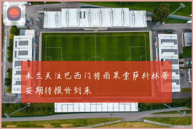 米兰关注巴西门将雨果索萨科林蒂安期待报价到来