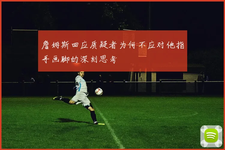 詹姆斯回应质疑者为何不应对他指手画脚的深刻思考