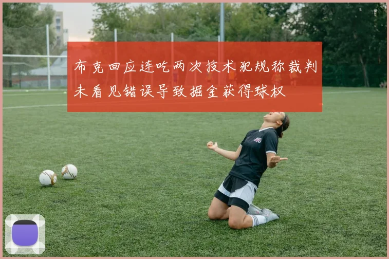 布克回应连吃两次技术犯规称裁判未看见错误导致掘金获得球权