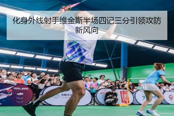 化身外线射手维金斯半场四记三分引领攻防新风向